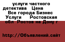  услуги частного детектива › Цена ­ 10 000 - Все города Бизнес » Услуги   . Ростовская обл.,Ростов-на-Дону г.